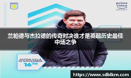 兰帕德与杰拉德的传奇对决谁才是英超历史最佳中场之争