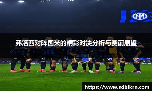 弗洛西对阵国米的精彩对决分析与赛前展望