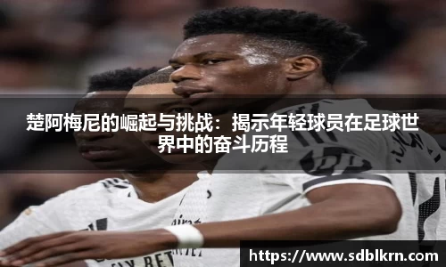 楚阿梅尼的崛起与挑战：揭示年轻球员在足球世界中的奋斗历程