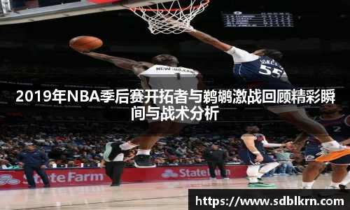 2019年NBA季后赛开拓者与鹈鹕激战回顾精彩瞬间与战术分析