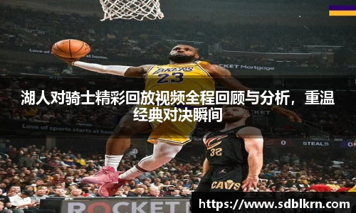 湖人对骑士精彩回放视频全程回顾与分析，重温经典对决瞬间