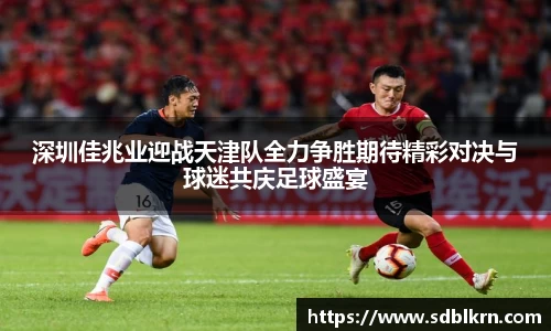 深圳佳兆业迎战天津队全力争胜期待精彩对决与球迷共庆足球盛宴