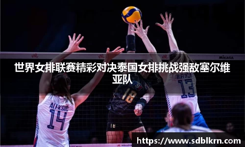 世界女排联赛精彩对决泰国女排挑战强敌塞尔维亚队