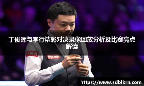 丁俊晖与李行精彩对决录像回放分析及比赛亮点解读