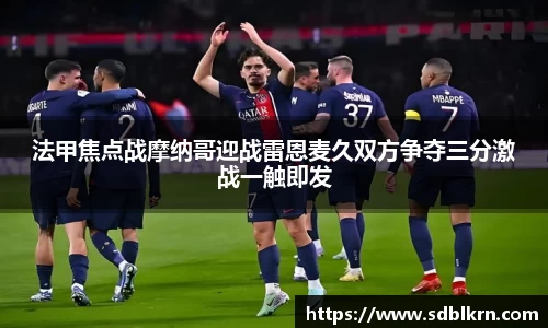 法甲焦点战摩纳哥迎战雷恩麦久双方争夺三分激战一触即发