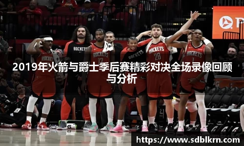 2019年火箭与爵士季后赛精彩对决全场录像回顾与分析