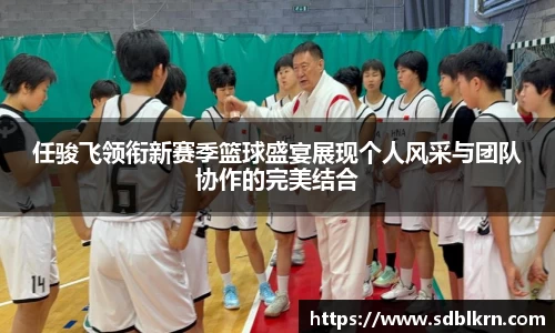 任骏飞领衔新赛季篮球盛宴展现个人风采与团队协作的完美结合