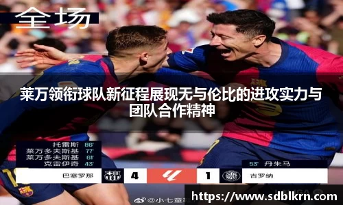 莱万领衔球队新征程展现无与伦比的进攻实力与团队合作精神