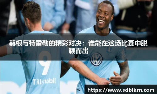 赫根与特雷勒的精彩对决：谁能在这场比赛中脱颖而出