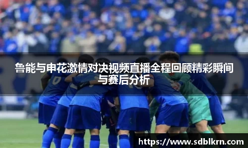鲁能与申花激情对决视频直播全程回顾精彩瞬间与赛后分析